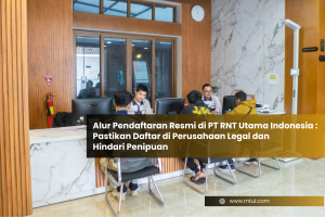 Alur Pendaftaran Resmi di PT RNT Utama Indonesia: Pastikan Daftar di Perusahaan Legal dan Hindari Penipuan