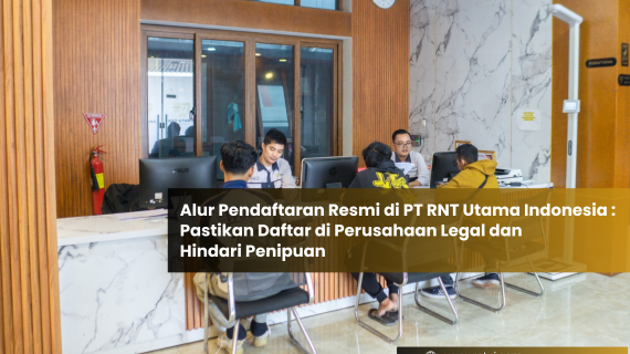 Alur Pendaftaran Resmi di PT RNT Utama Indonesia: Pastikan Daftar di Perusahaan Legal dan Hindari Penipuan