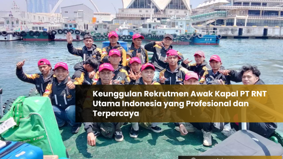 Keunggulan Rekrutmen Awak Kapal PT RNT Utama Indonesia yang Profesional dan Terpercaya