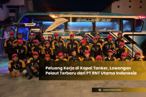 Peluang Kerja di Kapal Tanker, Lowongan Pelaut Terbaru dari PT RNT Utama Indonesia