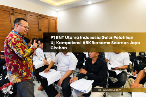 PT RNT Utama Indonesia 携手 Seaman Jaya Cirebon 开展船员能力评估培训