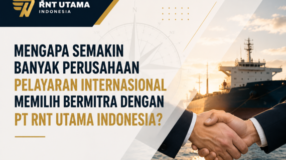 Mengapa Semakin Banyak Perusahaan Pelayaran Internasional Memilih Bermitra dengan PT RNT Utama Indonesia?