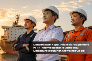 Mencari Awak Kapal Indonesia? Bagaimana PT RNT Utama Indonesia Membantu Memenuhi Kebutuhan Crew Mitra Global