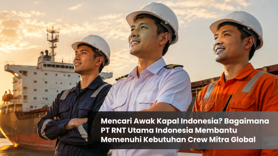 Mencari Awak Kapal Indonesia? Bagaimana PT RNT Utama Indonesia Membantu Memenuhi Kebutuhan Crew Mitra Global